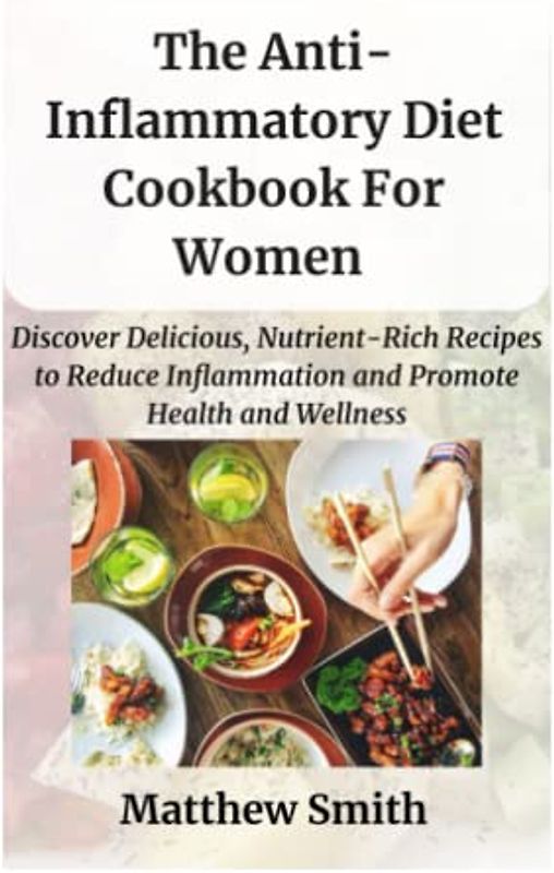 The Anti-Inflammatory Diet Cookbook for Women: Discover Delicious, Nutrient-Rich Recipes to Reduce Inflammation and Promote Health and Wellness