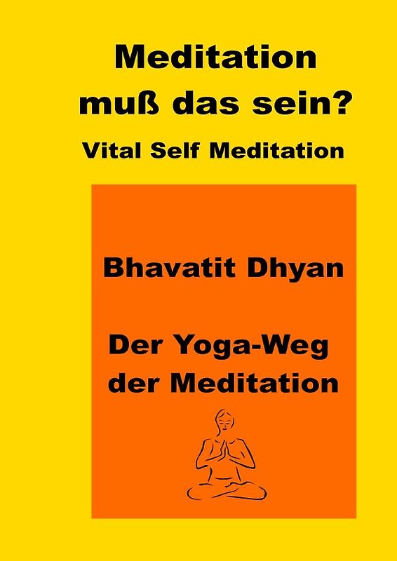Meditation, muss das sein? Vital Self Meditation. Bhavatit Dhyan. - Der Yoga-Weg der Meditation