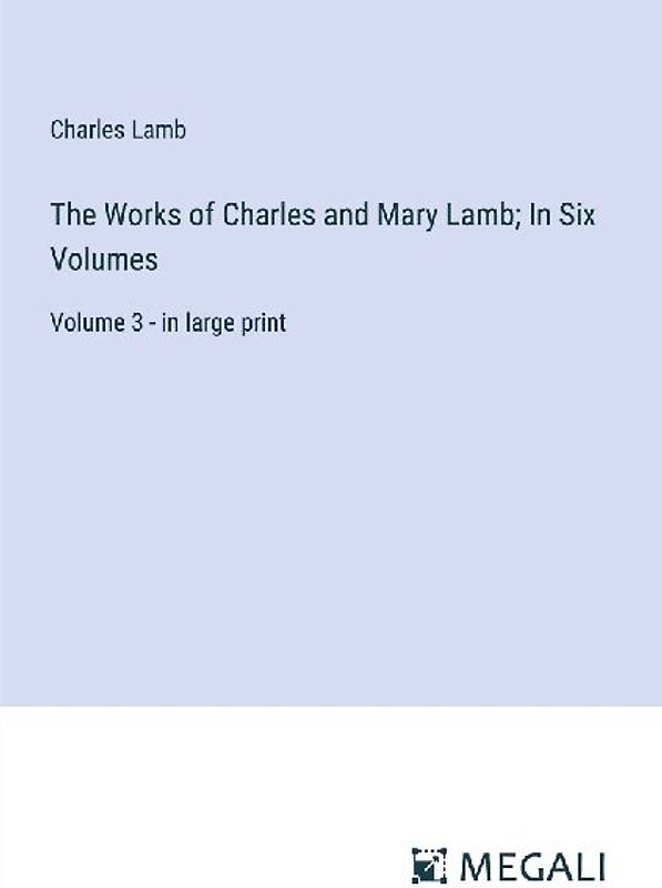 The Works of Charles and Mary Lamb; In Six Volumes