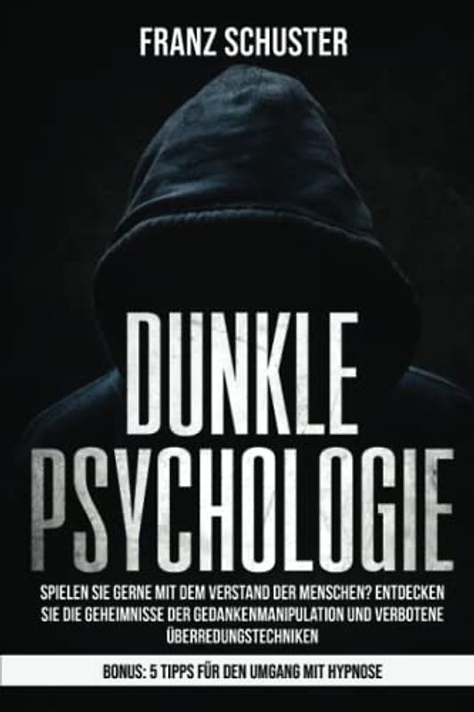 Dunkle Psychologie: Spielen Sie gerne mit dem Verstand der Menschen? Entdecken Sie die Geheimnisse der Gedankenmanipulation & verbotene Überredungstechniken. Bonus: 5 Tipps für den Umgang mit Hypnose