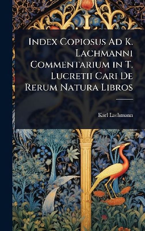 Index Copiosus Ad K. Lachmanni Commentarium in T. Lucretii Cari De Rerum Natura Libros