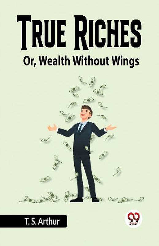 True Riches Or, Wealth Without Wings