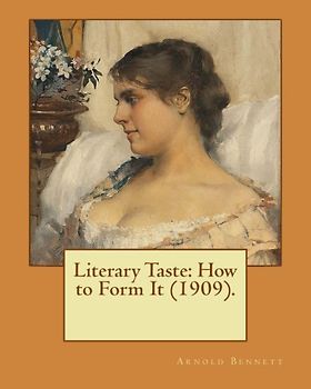 Literary Taste: How to Form It (1909). By: Arnold Bennett: Literary Taste: How to Form it is a long essay by Arnold Bennett, first published in 1909