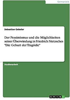 Der Pessimismus und die Möglichkeiten seiner Überwindung in Friedrich Nietzsches "Die Geburt der Tragödie"