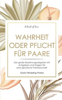 Wahrheit oder Pflicht für Paare: Der große Beziehungsratgeber mit Aufgaben und Fragen für eine glückliche Partnerschaft