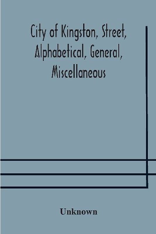 City Of Kingston, Street, Alphabetical, General, Miscellaneous And Classified Business Directory For The Year 1890-91, Including Residents Of Barriefield, Garden Island And Portsmouth.