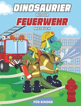 Dinosaurier Bei Der Feuerwehr Malbuch Für Kinder: Feuerwehrautos Und Dinosaurier Malbuch Für Jungen Und Mädchen