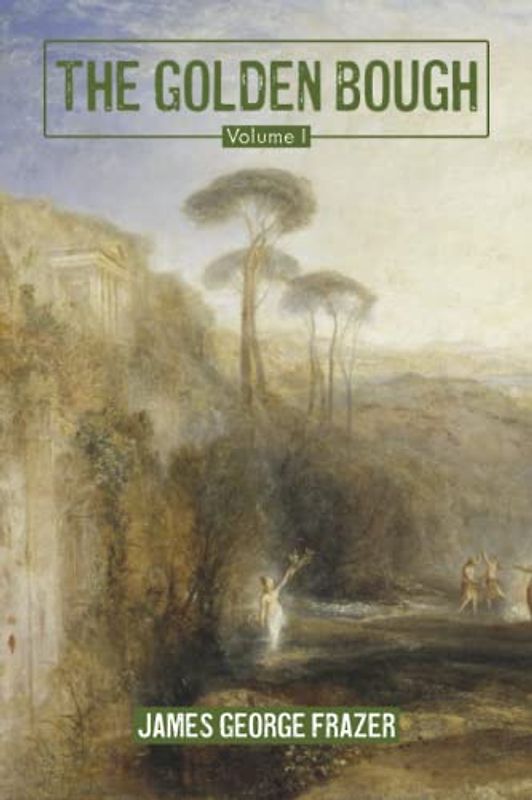 The Golden Bough: A Study of Magic and Religion: Volume I