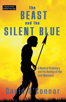 The Beast and the Silent Blue: A Novel of Prehistory and the Hunting of the Last Mammoth