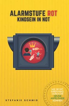 Alarmstufe Rot - Kindsein in Not: Wie Sie mit Ihrem Kind durch die grüne Ampelphase kommen