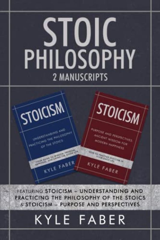 Stoic Philosophy - 2 Manuscripts: Featuring Stoicism – Understanding and Practicing the Philosophy of the Stoics & Stoicism – Purpose and Perspectives