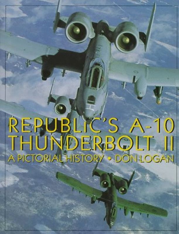 Republic A-10 Thunderbolt: A Pictorial History - Logan, Don R.