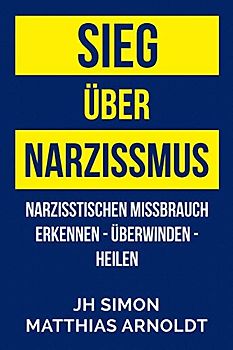 Sieg über Narzissmus: Narzisstischen Missbrauch erkennen - überwinden - heilen