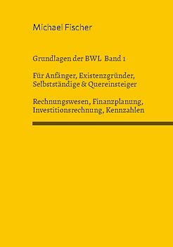 Grundlagen der Betriebswirtschaftslehre Band 1 Rechnungswesen, Investitionsrechnung, Finanzplanung, Auswertung betriebswirtschaftlicher Kennzahlen