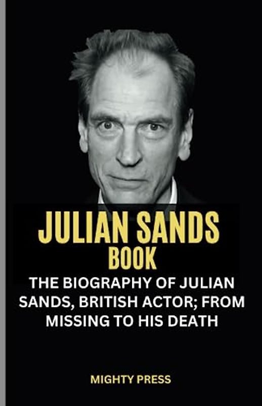 JULIAN SANDS BOOK: THE BIOGRAPHY OF JULIAN SANDS, BRITISH ACTOR; FROM MISSING TO HIS DEATH.