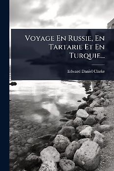 Voyage En Russie, En Tartarie Et En Turquie...