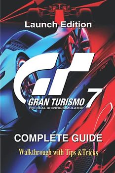 Gran Turismo 7 Launch Edition: The Complete Guide & Walkthrough with Tips &Tricks