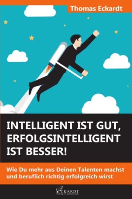 Intelligent ist gut, erfolgsintelligent ist besser!: Wie Du mehr aus Deinen Talenten machst und beruflich richtig erfolgreich wirst