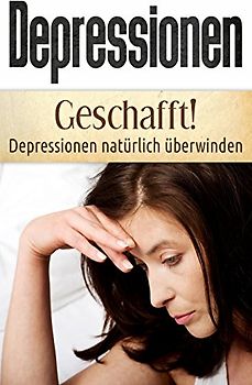 Depressionen: Geschafft! Depressionen natürlich überwinden (Depressionen Bücher, Band 1)