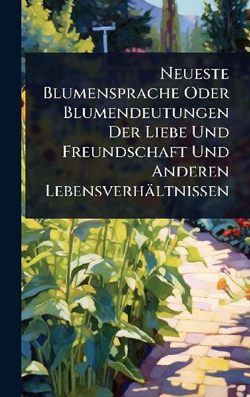 Neueste Blumensprache Oder Blumendeutungen Der Liebe Und Freundschaft Und Anderen Lebensverhältnissen