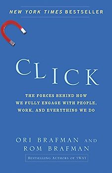 Click: The Forces Behind How We Fully Engage with People, Work, and Everything We Do - Ori Brafman