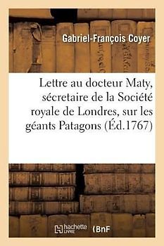 Lettre Au Docteur Maty, Sécretaire de la Société Royale de Londres, Sur Les Géants Patagons
