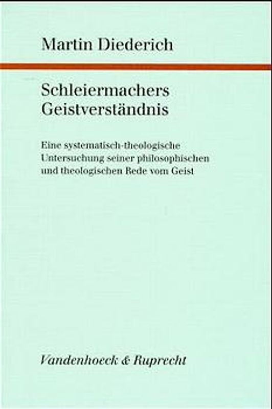 Schleiermachers Geistverständnis. Eine systematisch-theologische Untersuchung seiner philosophischen und theologischen Rede vom Geist