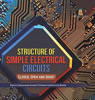 Structure of Simple Electrical Circuits: Closed, Open and Short Electric Generation Grade 5 Children's Electricity Books