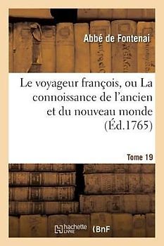 Le Voyageur François, Ou La Connoissance de l'Ancien Et Du Nouveau Monde Tome 19