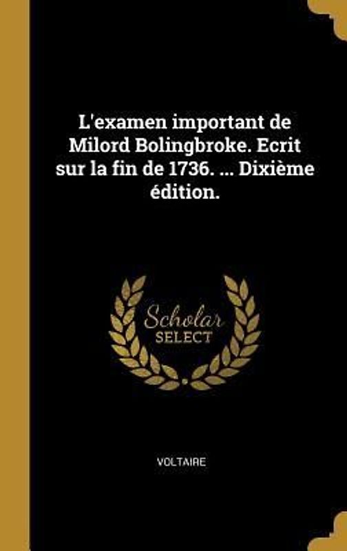 L'examen important de Milord Bolingbroke. Ecrit sur la fin de 1736. ... Dixième édition.