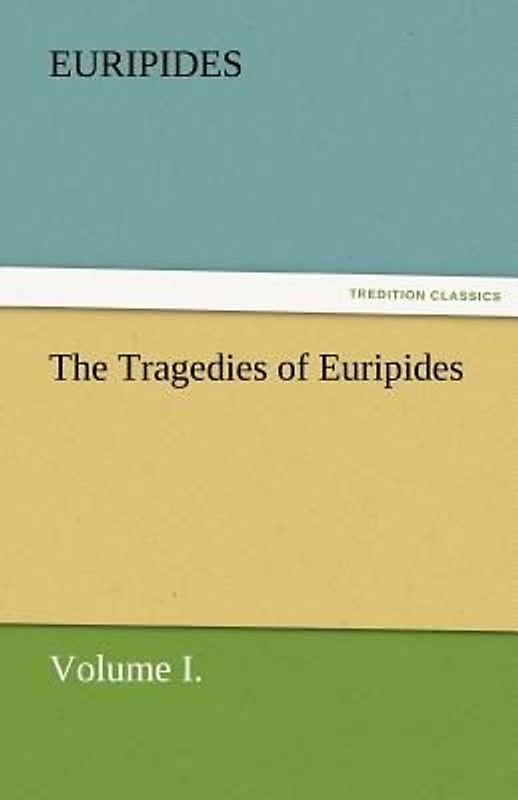 The Tragedies of Euripides, Volume I.
