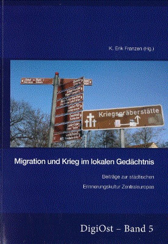 Migration und Krieg im lokalen Gedaechtnis. Beitraege zur staedtischen Erinnerungskultur Zentraleuropas