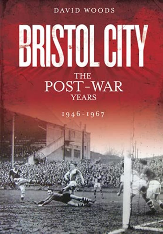 Bristol City (Volume 3): The Post-War Years 1946-1967 (Desert Island Football Histories)