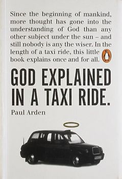 God Explained in a Taxi Ride: Since the bginning of mankind, more thought has gone into the understanding of God than any other subject under the sun ... this little book explains once and for all - Paul Arden