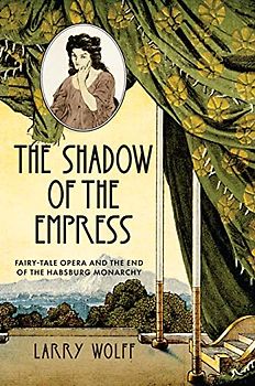 The Shadow of the Empress: Fairy-tale Opera and the End of the Habsburg Monarchy