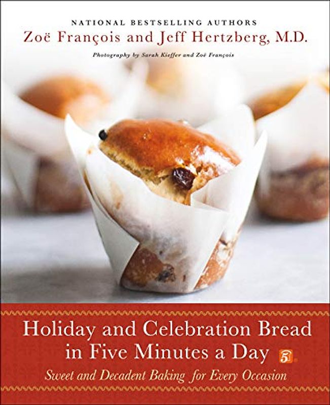 Holiday and Celebration Bread in Five Minutes a Day: Sweet and Decadent Baking for Every Occasion