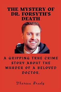 The Mystery of Dr. Forsyth's Death: A gripping true crime story about the murder of a beloved doctor. (Legends Lost But Not Forgotten, Band 25)
