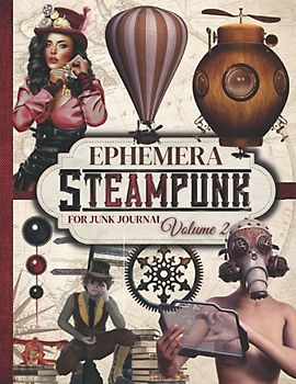 Steampunk Ephemera for Junk Journal (Volume 2): One-Sided Decorative Paper for Junk Journaling, Scrapbooking, Card Making & Mixed Media. Steampunk ... (Extraordinary Things to Cut out and Collage)