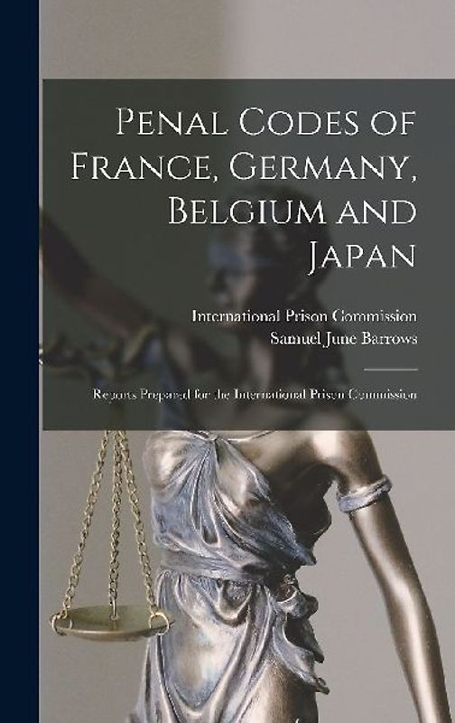 Penal Codes of France, Germany, Belgium and Japan: Reports Prepared for the International Prison Commission