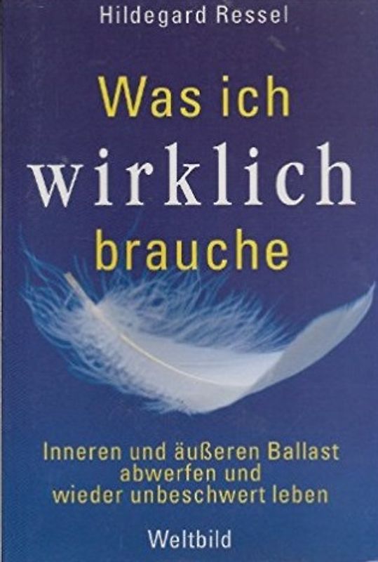 Was ich wirklich brauche - Inneren und äußeren Ballast abwerfen und wieder unbeschwert leben - Hildegard Ressel [Weltbild]