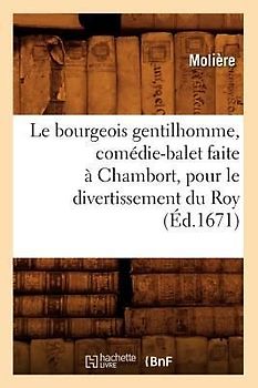 Le Bourgeois Gentilhomme, Comédie-Balet Faite À Chambort, Pour Le Divertissement Du Roy, (Éd.1671)