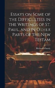 Essays on Some of the Difficulties in the Writings of St. Paul, and in Other Parts of the New Testam