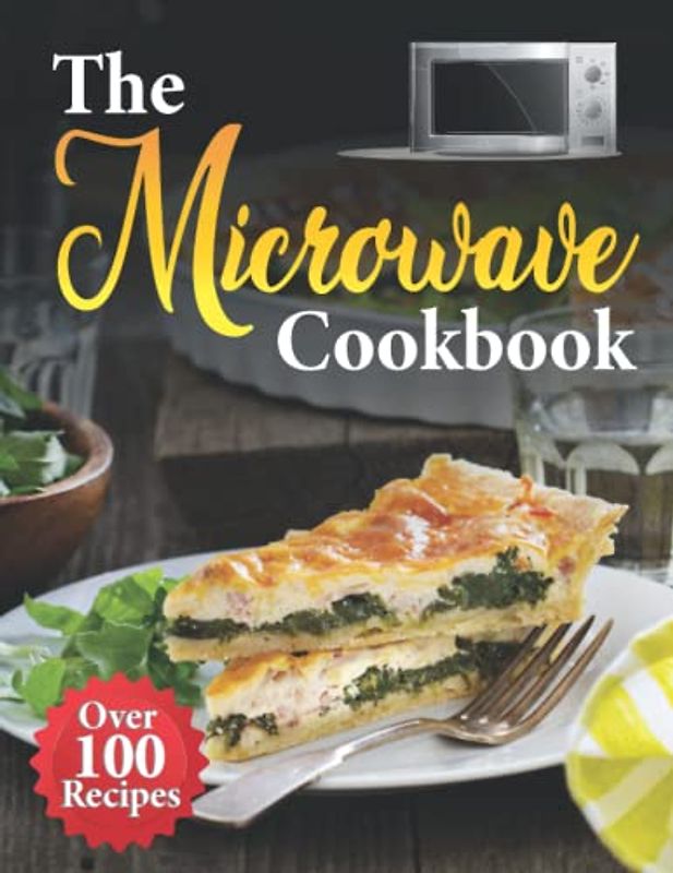 The Microwave Cookbook: The Ultimate Microwave Cookbook Guide for Busy Days with Over 100 Recipes for Easy, Quick and Delicious Meals for Beginners.