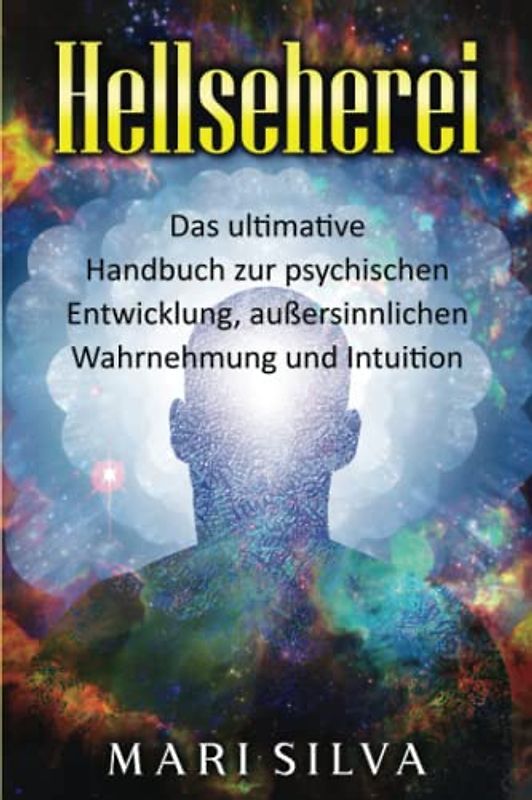 Hellseherei: Das ultimative Handbuch zur psychischen Entwicklung, außersinnlichen Wahrnehmung und Intuition