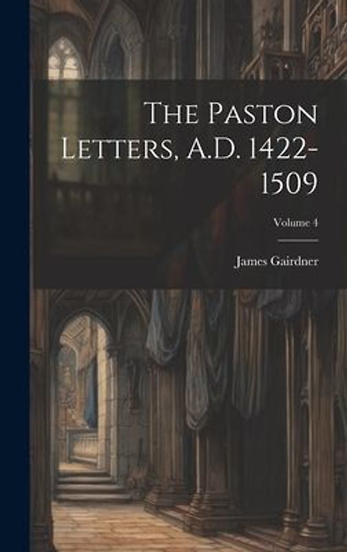 The Paston Letters, A.D. 1422-1509; Volume 4