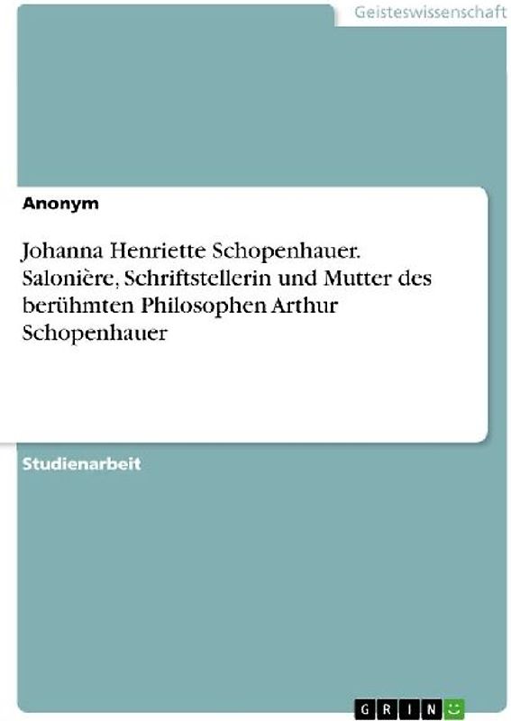 Johanna Henriette Schopenhauer. Salonière, Schriftstellerin und Mutter des berühmten Philosophen Arthur Schopenhauer