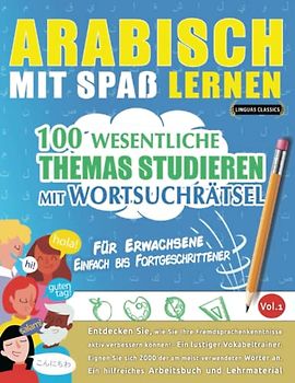 ARABISCH MIT SPAß LERNEN - FÜR ERWACHSENE: EINFACH BIS FORTGESCHRITTENER – 100 WESENTLICHE THEMAS STUDIEREN MIT WORTSUCHRÄTSEL - VOL.1: Entdecken Sie, ... aktiv verbessern können!
