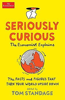Seriously Curious: The Economist Explanis. The Facts and Figures That Turn Your World Upside Down