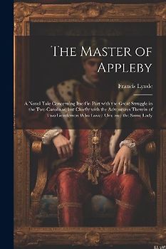 The Master of Appleby: A Novel Tale Concerning Itself in Part with the Great Struggle in the Two Carolinas; but Chiefly with the Adventures T