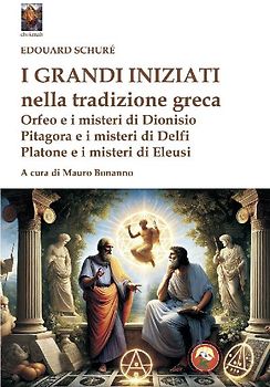 I grandi iniziati nella tradizione greca. Orfeo e i misteri di Dionisio; Pitagora e i misteri di Delfi; Platone e i misteri di Eleusi